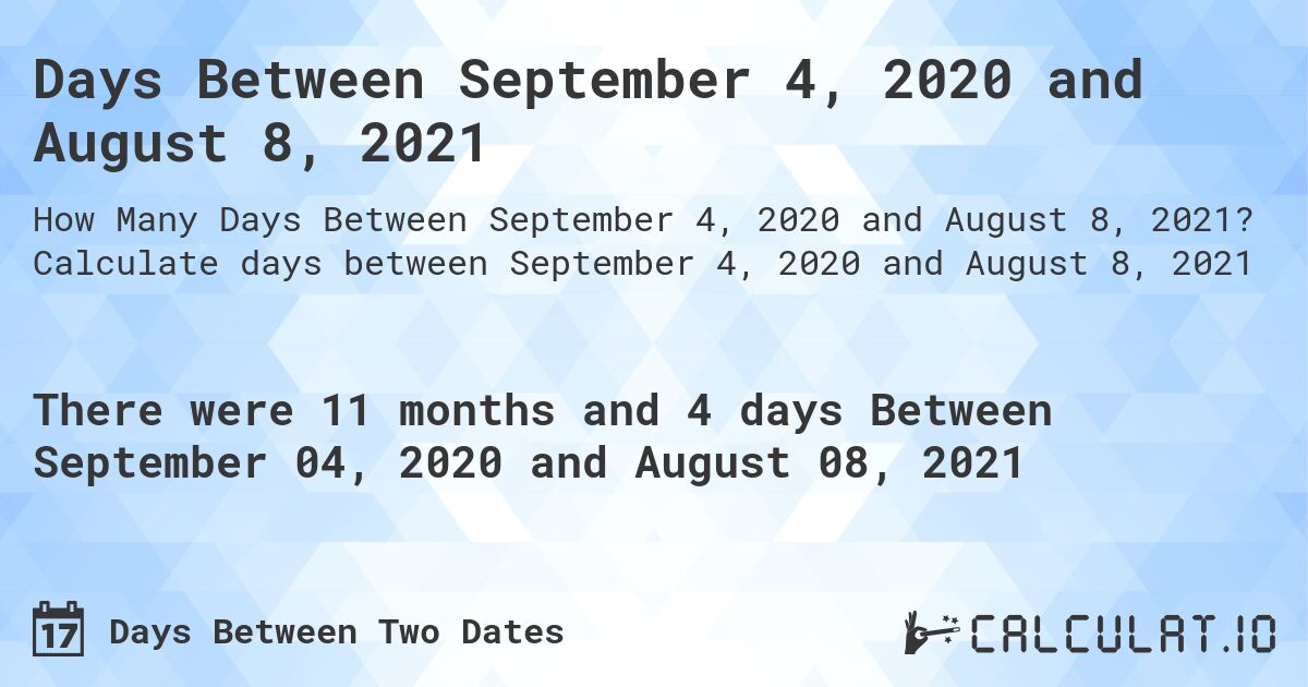 Days Between September 4, 2020 and August 8, 2021. Calculate days between September 4, 2020 and August 8, 2021