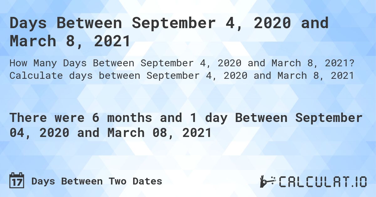 Days Between September 4, 2020 and March 8, 2021. Calculate days between September 4, 2020 and March 8, 2021
