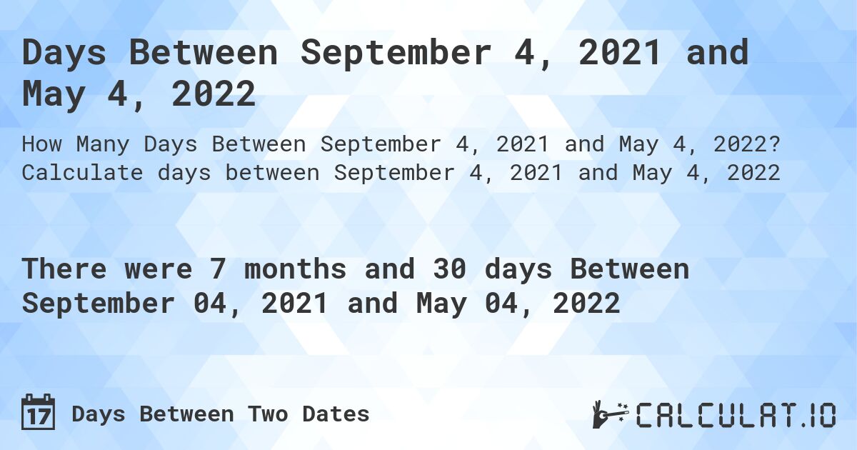 Days Between September 4, 2021 and May 4, 2022. Calculate days between September 4, 2021 and May 4, 2022