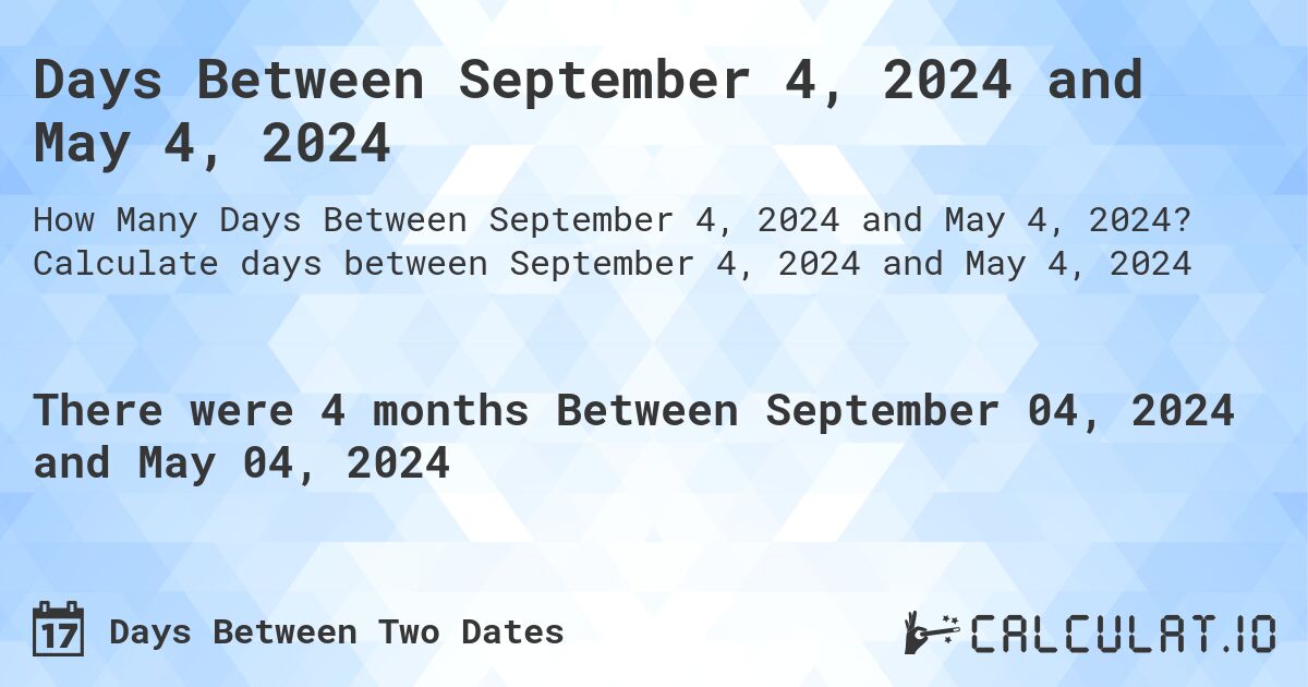 Days Between September 4, 2024 and May 4, 2024. Calculate days between September 4, 2024 and May 4, 2024
