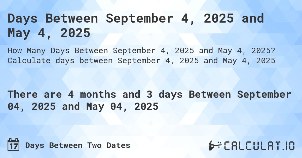 Days Between September 4, 2025 and May 4, 2025. Calculate days between September 4, 2025 and May 4, 2025