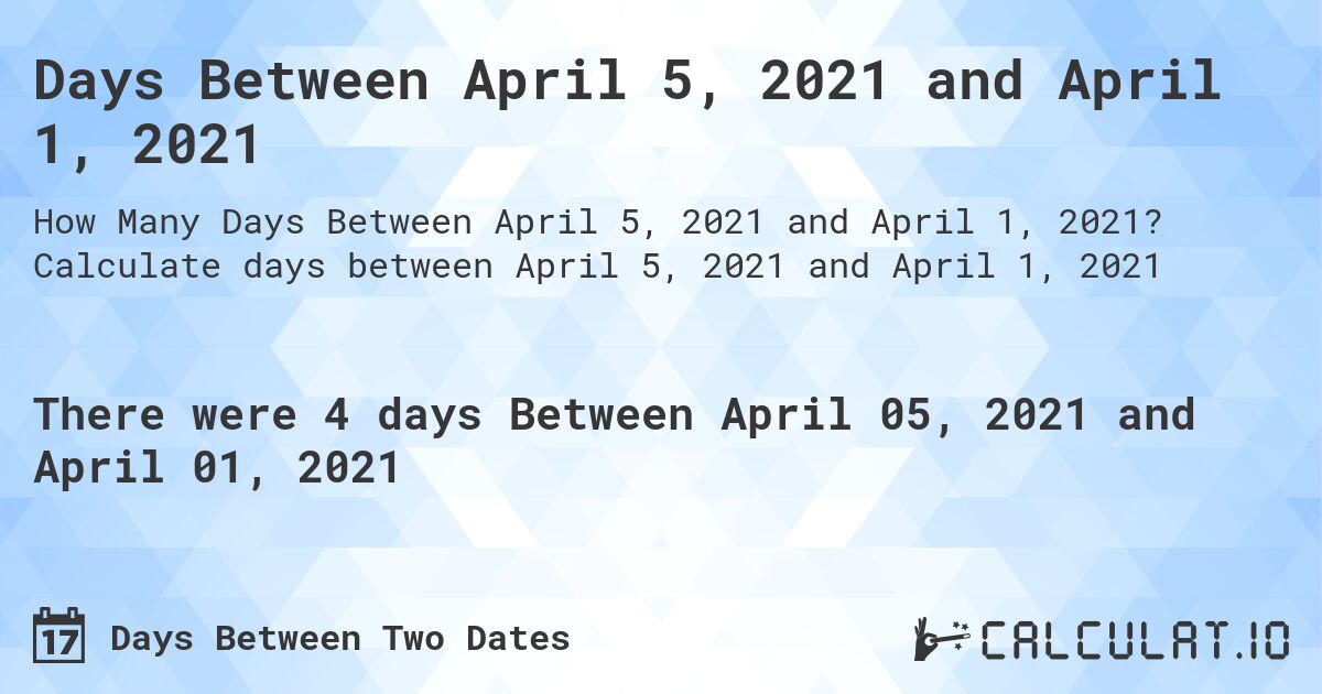 Days Between April 5, 2021 and April 1, 2021. Calculate days between April 5, 2021 and April 1, 2021
