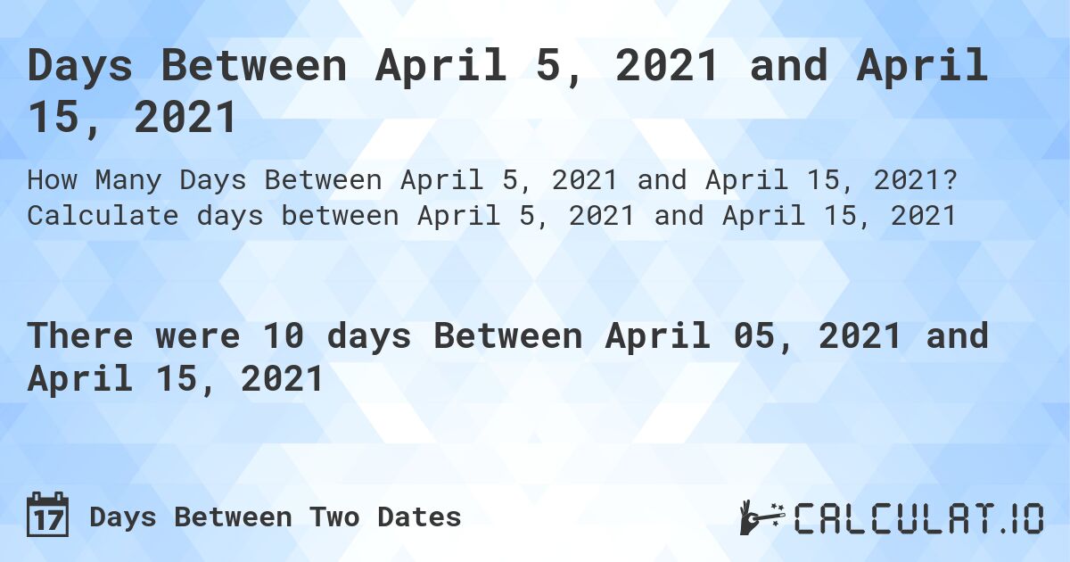 Days Between April 5, 2021 and April 15, 2021. Calculate days between April 5, 2021 and April 15, 2021