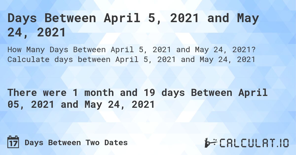 Days Between April 5, 2021 and May 24, 2021. Calculate days between April 5, 2021 and May 24, 2021