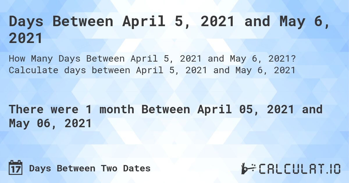 Days Between April 5, 2021 and May 6, 2021. Calculate days between April 5, 2021 and May 6, 2021