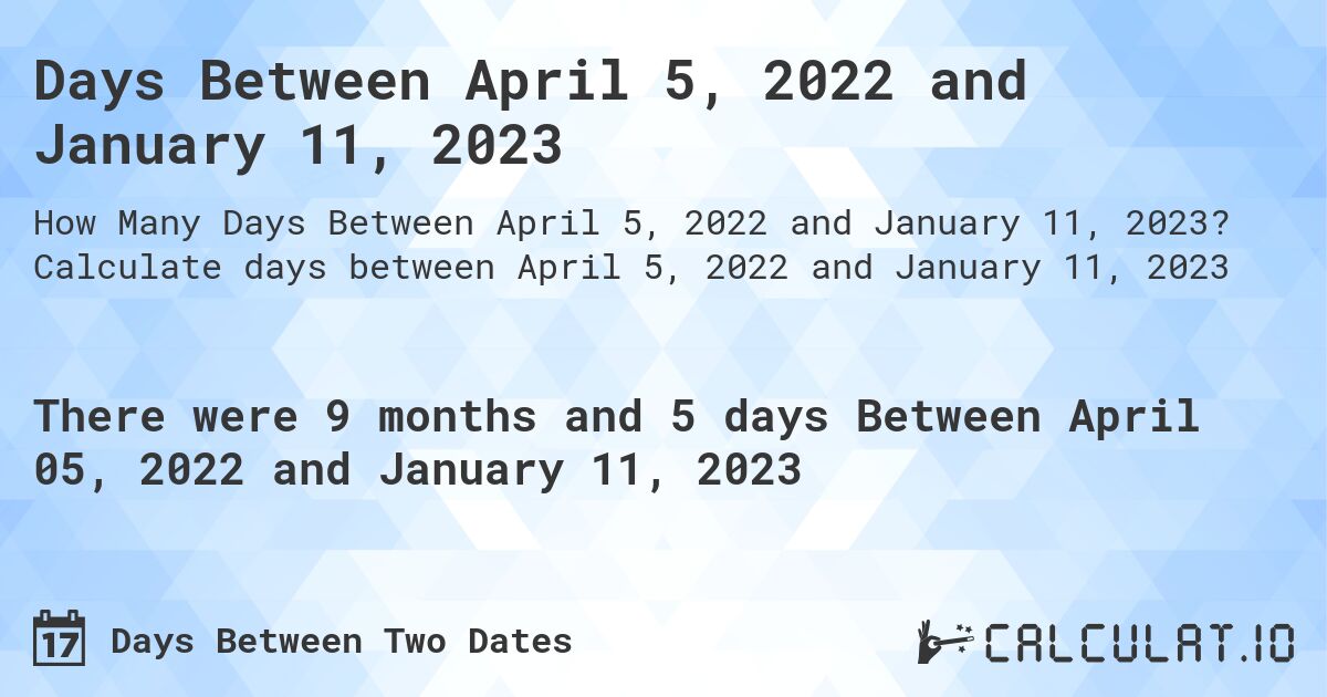 Days Between April 5, 2022 and January 11, 2023. Calculate days between April 5, 2022 and January 11, 2023