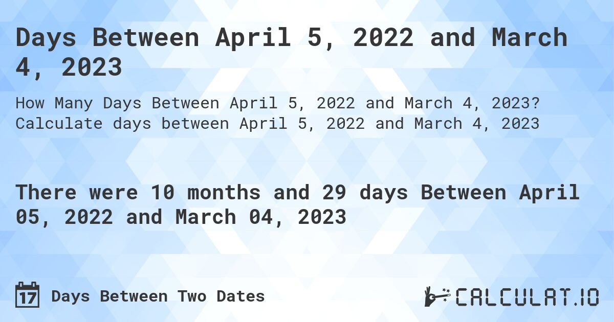 Days Between April 5, 2022 and March 4, 2023. Calculate days between April 5, 2022 and March 4, 2023