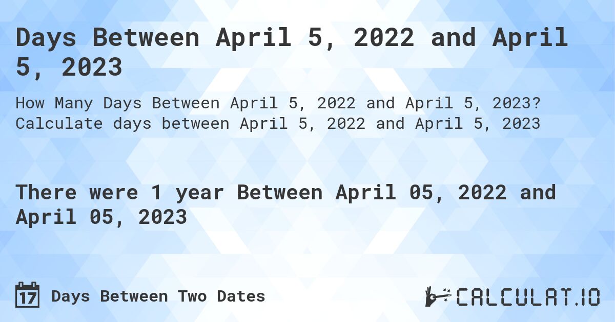 Days Between April 5, 2022 and April 5, 2023. Calculate days between April 5, 2022 and April 5, 2023