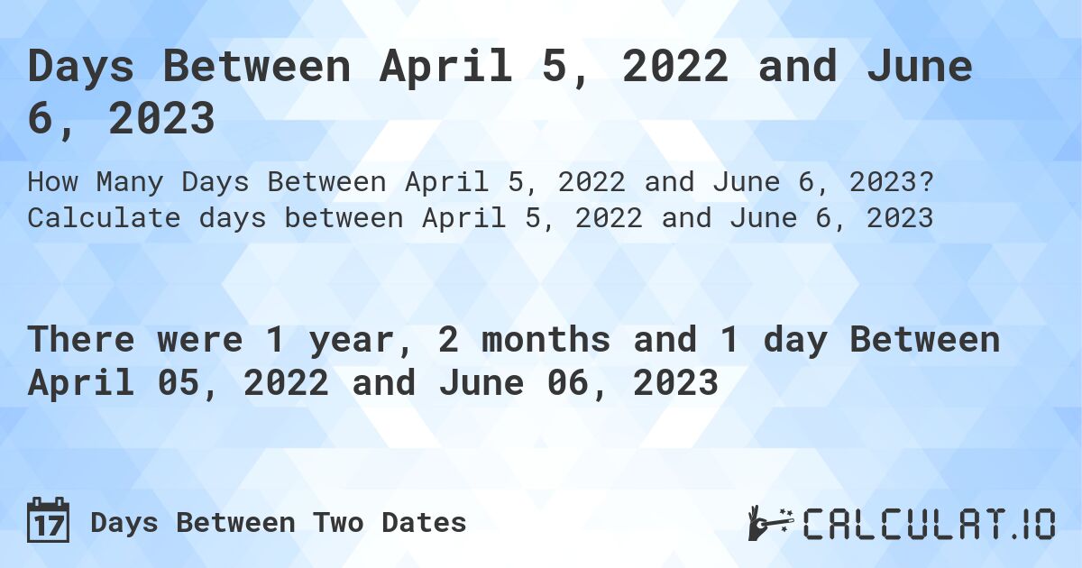 Days Between April 5, 2022 and June 6, 2023. Calculate days between April 5, 2022 and June 6, 2023