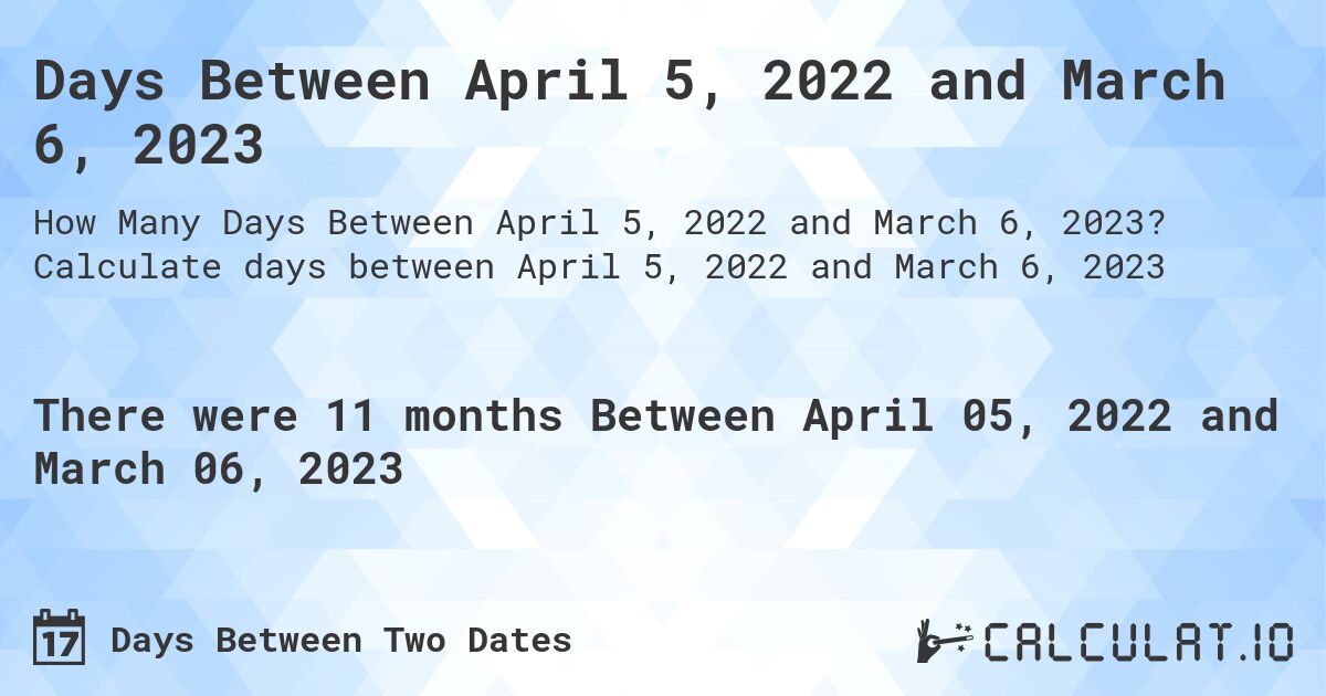 Days Between April 5, 2022 and March 6, 2023. Calculate days between April 5, 2022 and March 6, 2023