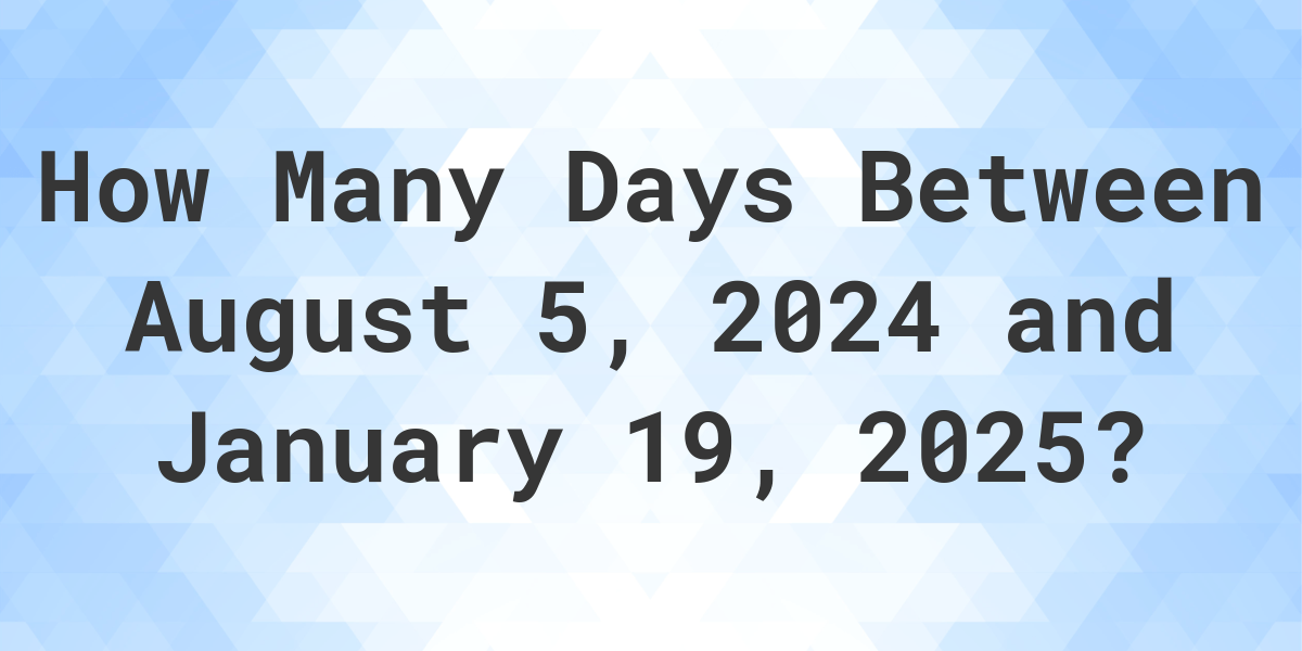 Days Between August 5, 2024 and January 19, 2025 Calculatio