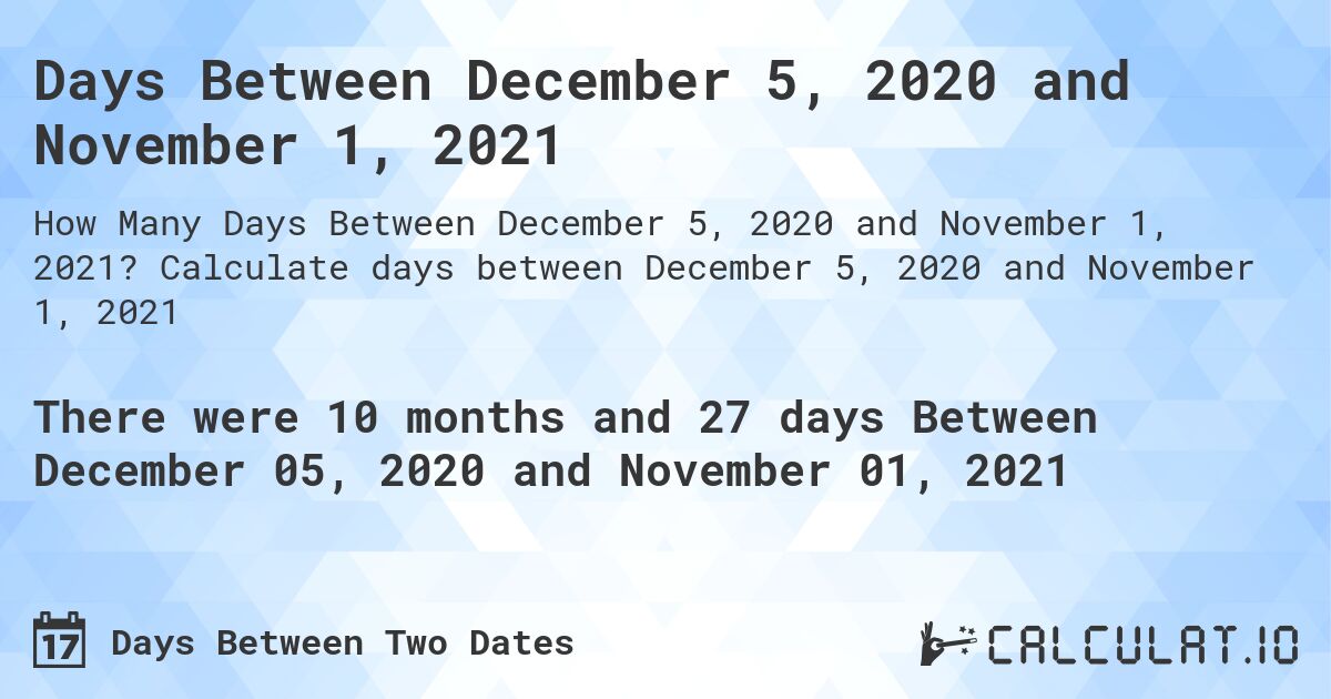 Days Between December 5, 2020 and November 1, 2021. Calculate days between December 5, 2020 and November 1, 2021