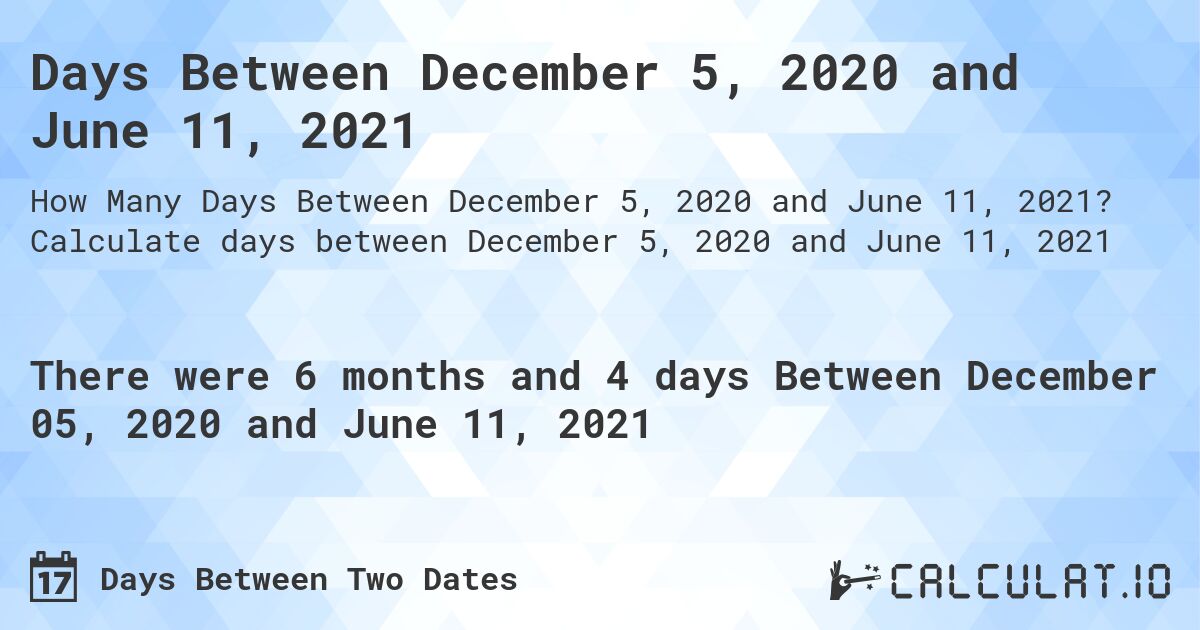 Days Between December 5, 2020 and June 11, 2021. Calculate days between December 5, 2020 and June 11, 2021