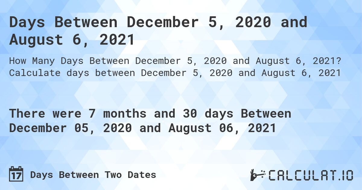 Days Between December 5, 2020 and August 6, 2021. Calculate days between December 5, 2020 and August 6, 2021