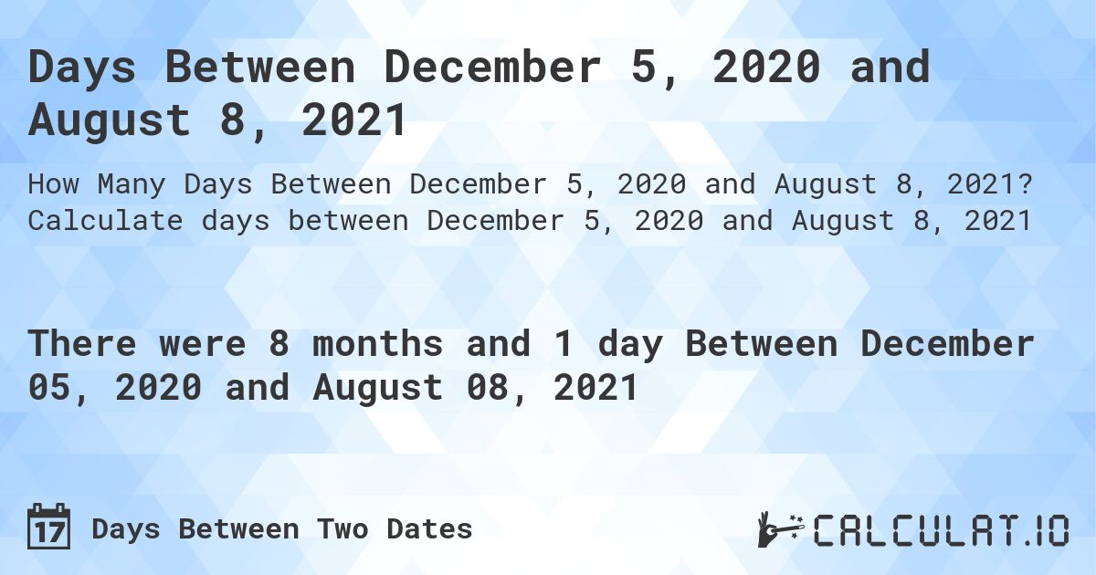 Days Between December 5, 2020 and August 8, 2021. Calculate days between December 5, 2020 and August 8, 2021