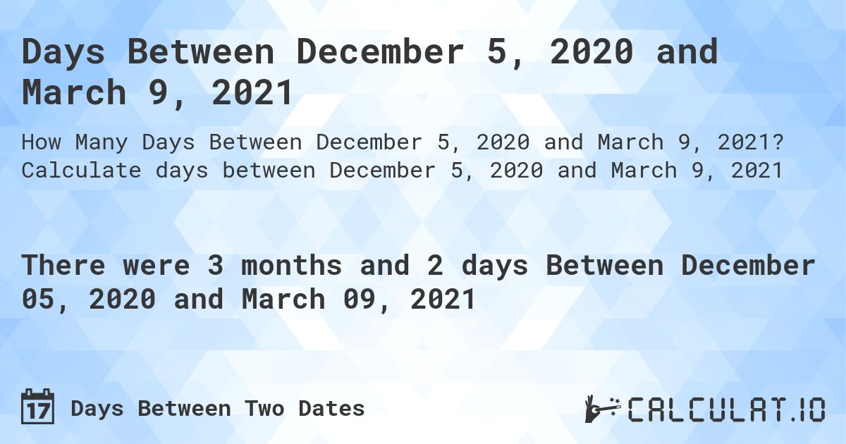 Days Between December 5, 2020 and March 9, 2021. Calculate days between December 5, 2020 and March 9, 2021