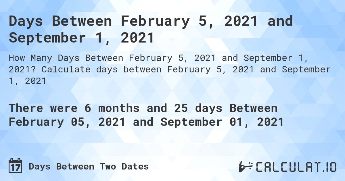 Days Between February 5, 2021 and September 1, 2021. Calculate days between February 5, 2021 and September 1, 2021