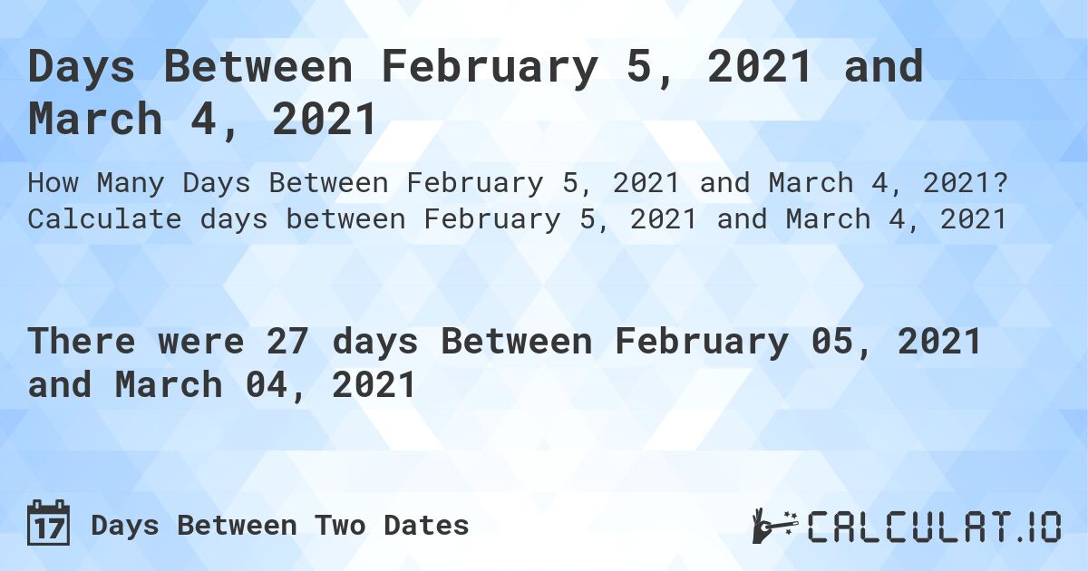 Days Between February 5, 2021 and March 4, 2021. Calculate days between February 5, 2021 and March 4, 2021
