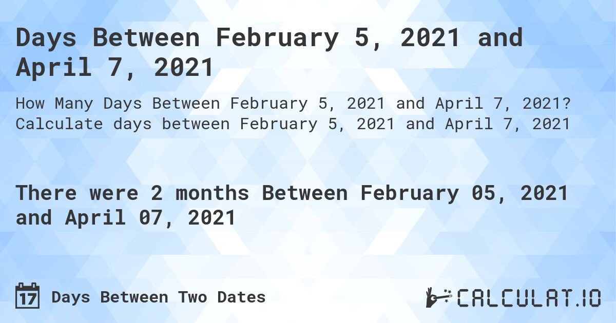 Days Between February 5, 2021 and April 7, 2021. Calculate days between February 5, 2021 and April 7, 2021