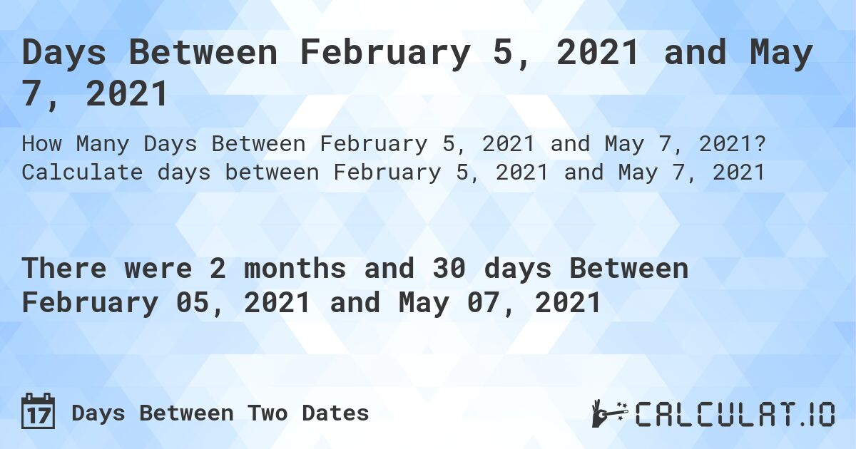 Days Between February 5, 2021 and May 7, 2021. Calculate days between February 5, 2021 and May 7, 2021