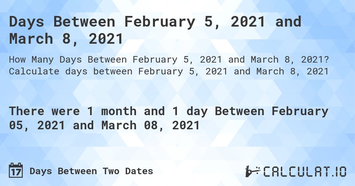 Days Between February 5, 2021 and March 8, 2021. Calculate days between February 5, 2021 and March 8, 2021