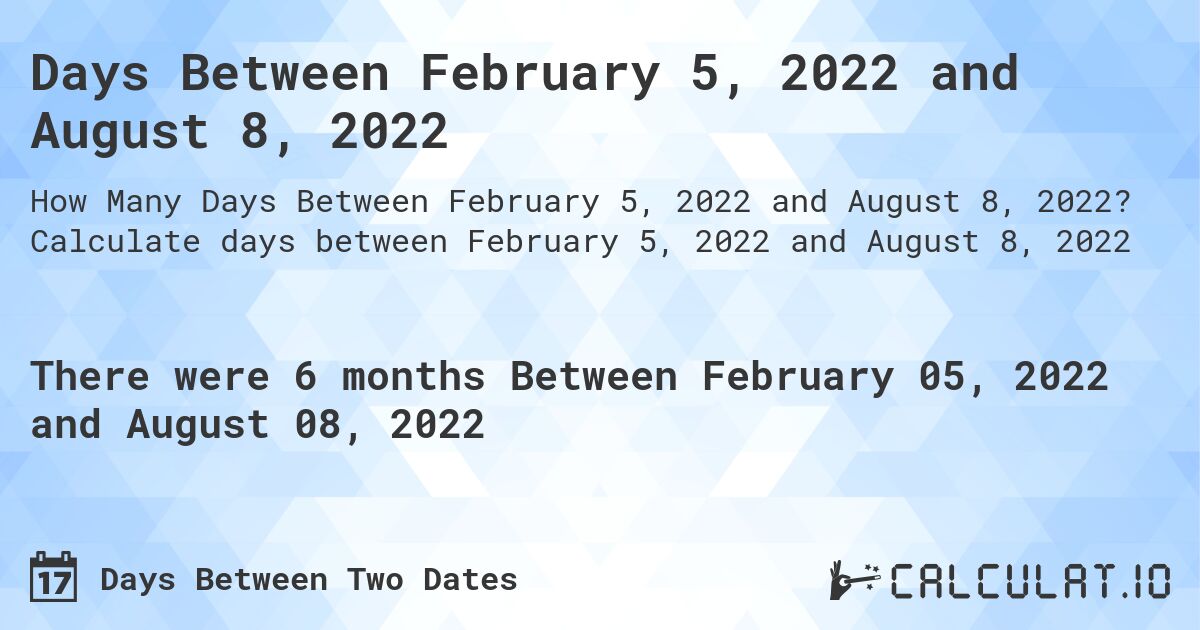 Days Between February 5, 2022 and August 8, 2022. Calculate days between February 5, 2022 and August 8, 2022