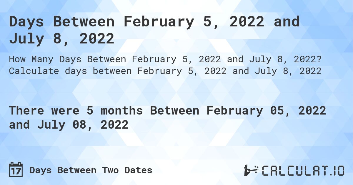 Days Between February 5, 2022 and July 8, 2022. Calculate days between February 5, 2022 and July 8, 2022