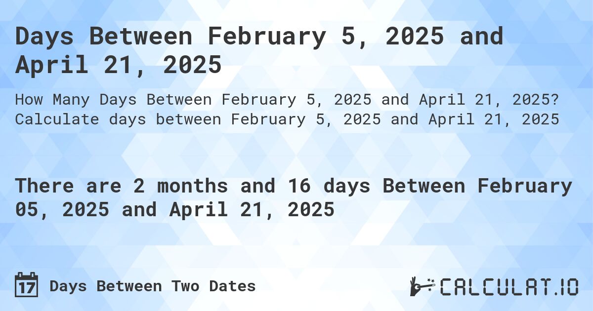 Days Between February 5, 2025 and April 21, 2025. Calculate days between February 5, 2025 and April 21, 2025