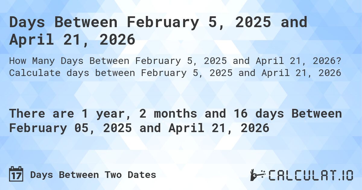 Days Between February 5, 2025 and April 21, 2026. Calculate days between February 5, 2025 and April 21, 2026