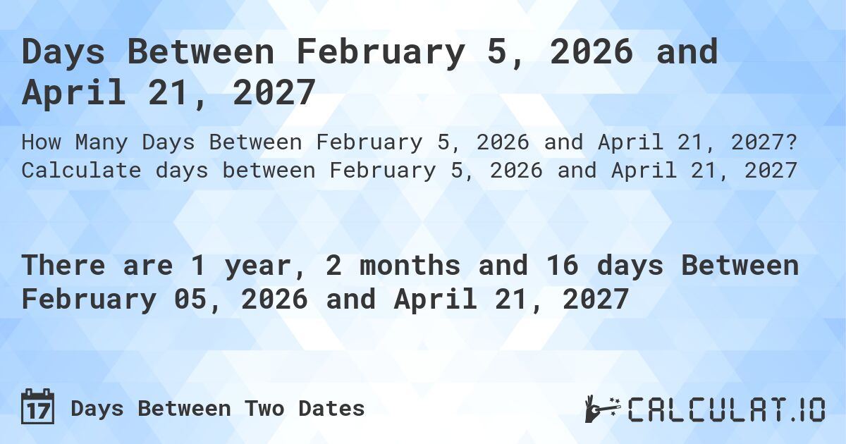 Days Between February 5, 2026 and April 21, 2027. Calculate days between February 5, 2026 and April 21, 2027
