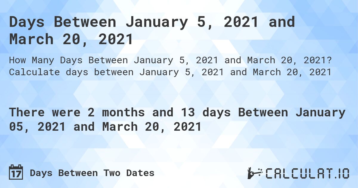 Days Between January 5, 2021 and March 20, 2021. Calculate days between January 5, 2021 and March 20, 2021