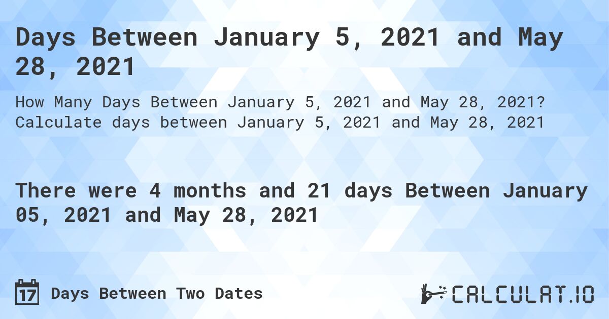 Days Between January 5, 2021 and May 28, 2021. Calculate days between January 5, 2021 and May 28, 2021