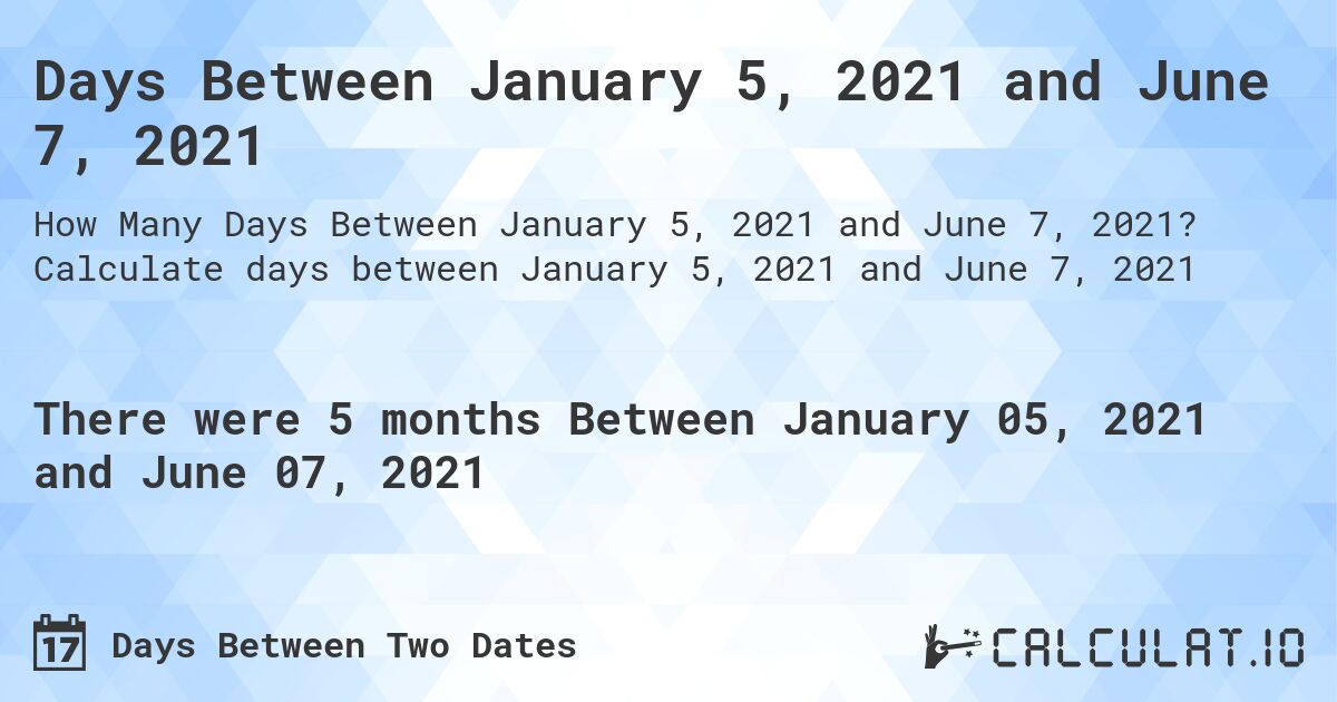 Days Between January 5, 2021 and June 7, 2021. Calculate days between January 5, 2021 and June 7, 2021
