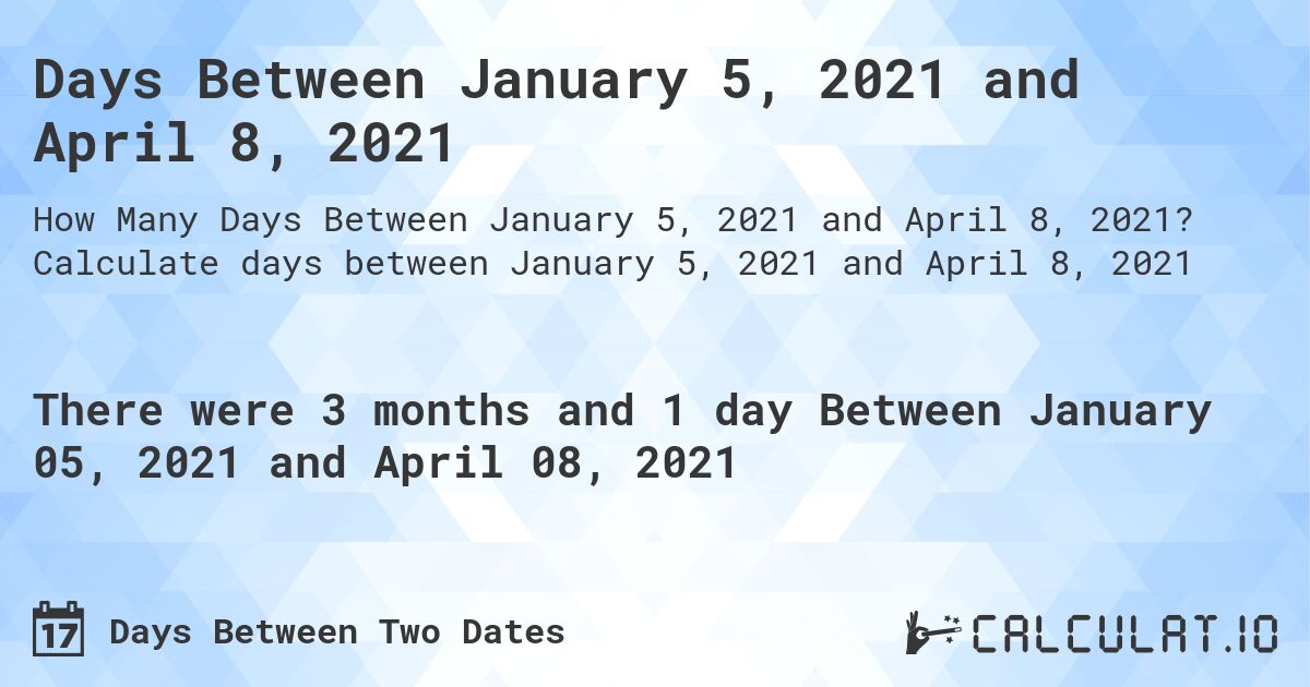 Days Between January 5, 2021 and April 8, 2021. Calculate days between January 5, 2021 and April 8, 2021