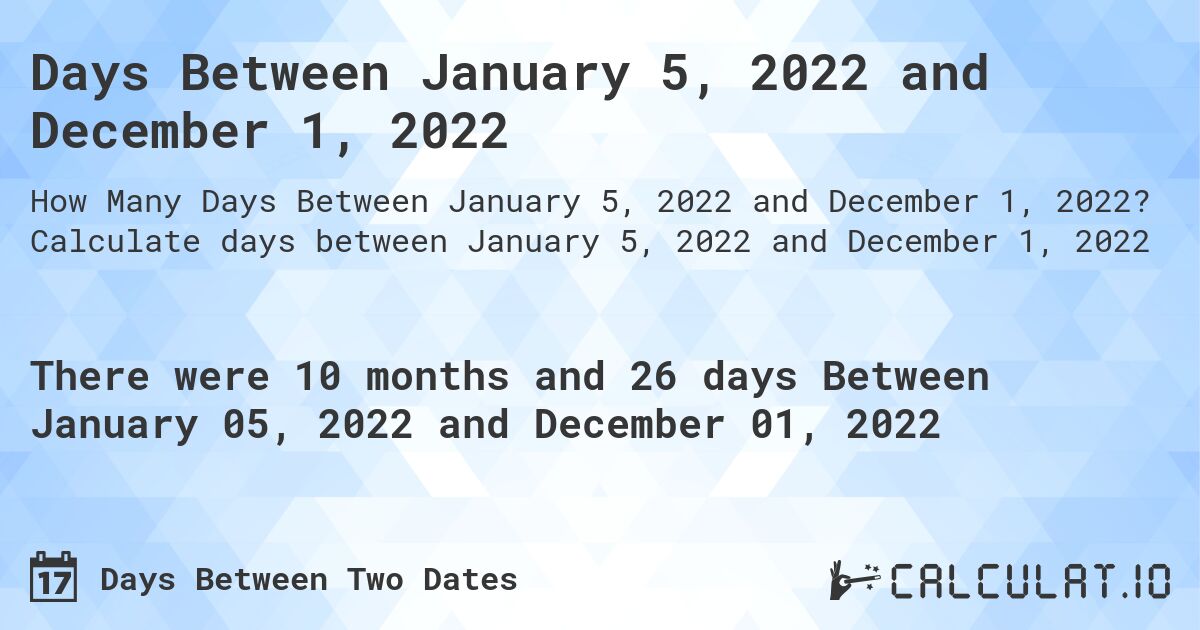 Days Between January 5, 2022 and December 1, 2022. Calculate days between January 5, 2022 and December 1, 2022