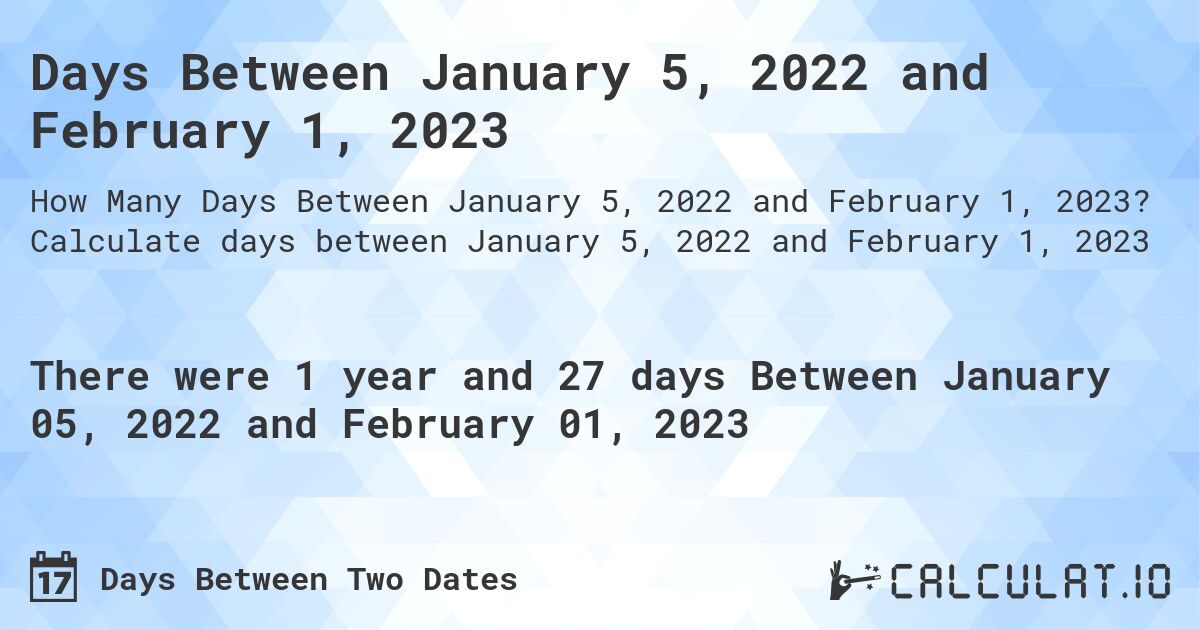 Days Between January 5, 2022 and February 1, 2023. Calculate days between January 5, 2022 and February 1, 2023
