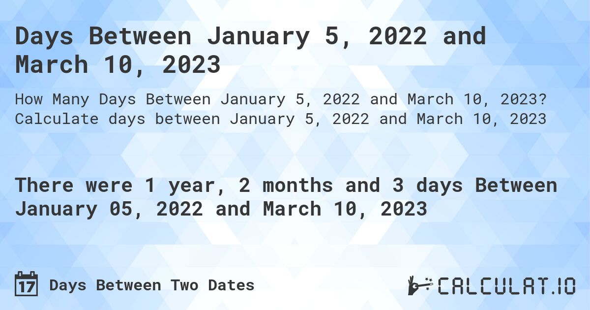 Days Between January 5, 2022 and March 10, 2023. Calculate days between January 5, 2022 and March 10, 2023