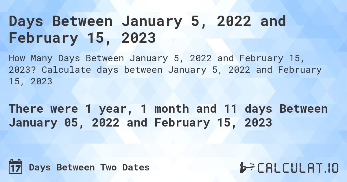 Days Between January 5, 2022 and February 15, 2023. Calculate days between January 5, 2022 and February 15, 2023