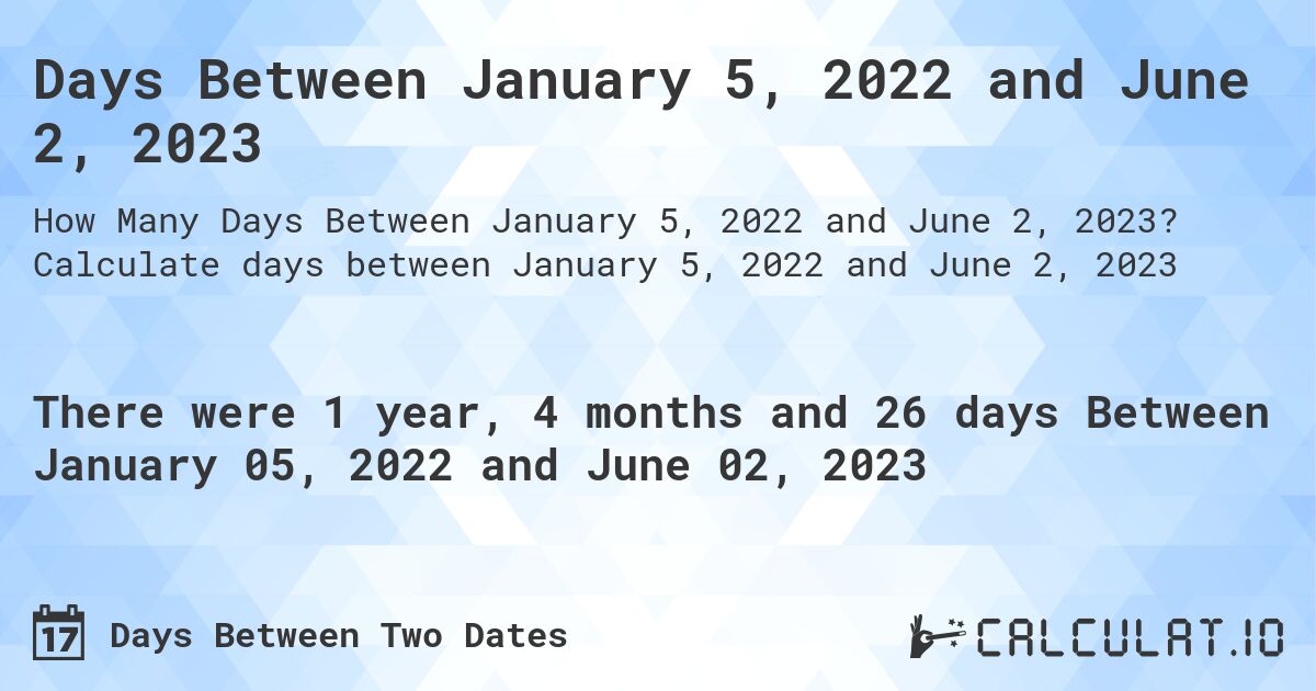 Days Between January 5, 2022 and June 2, 2023. Calculate days between January 5, 2022 and June 2, 2023