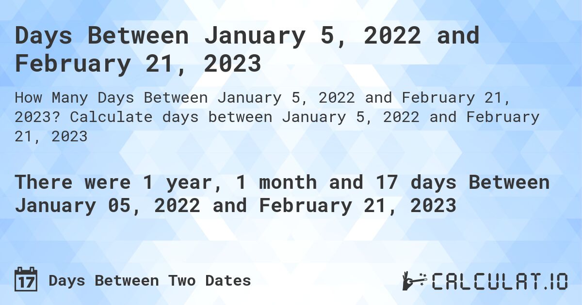 Days Between January 5, 2022 and February 21, 2023. Calculate days between January 5, 2022 and February 21, 2023