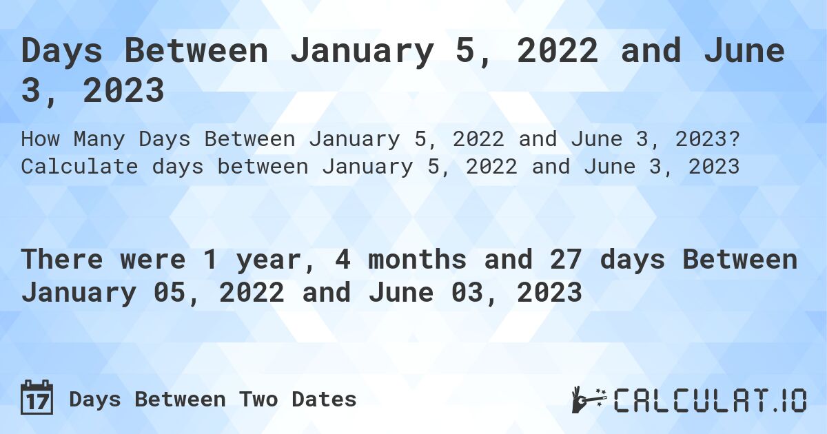 Days Between January 5, 2022 and June 3, 2023. Calculate days between January 5, 2022 and June 3, 2023