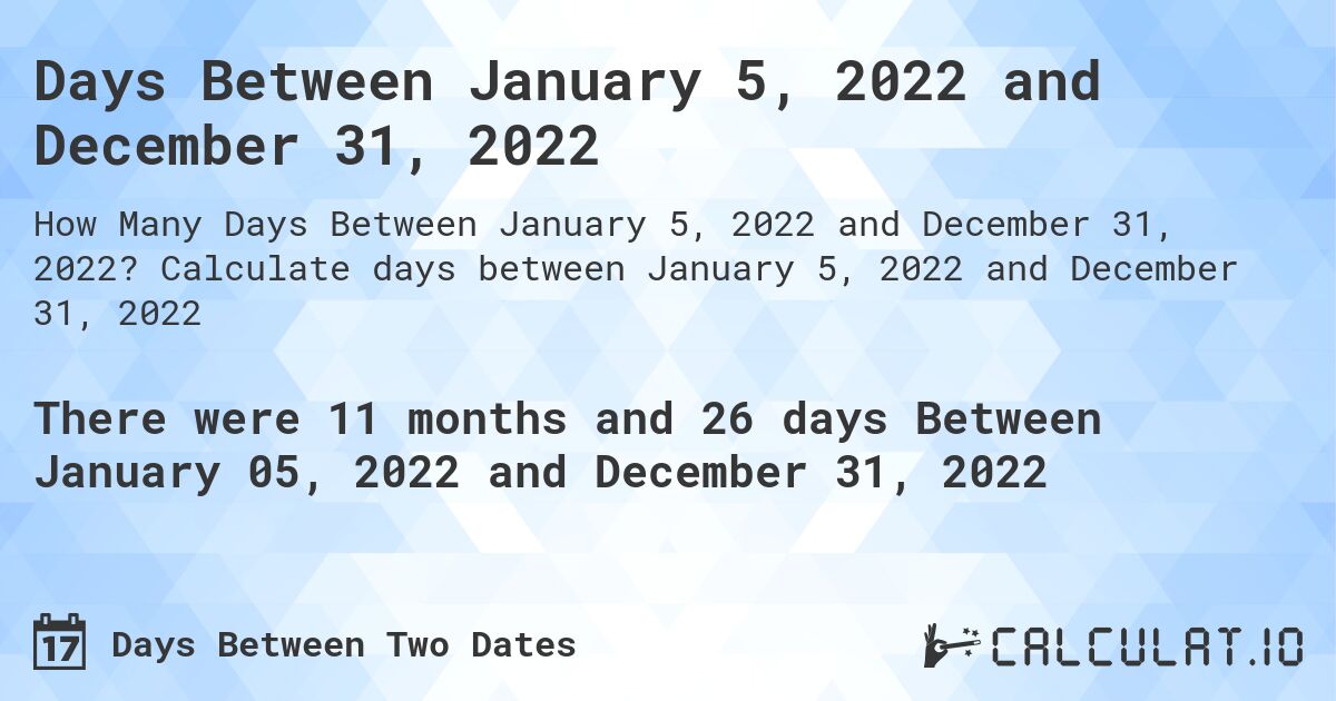 Days Between January 5, 2022 and December 31, 2022. Calculate days between January 5, 2022 and December 31, 2022