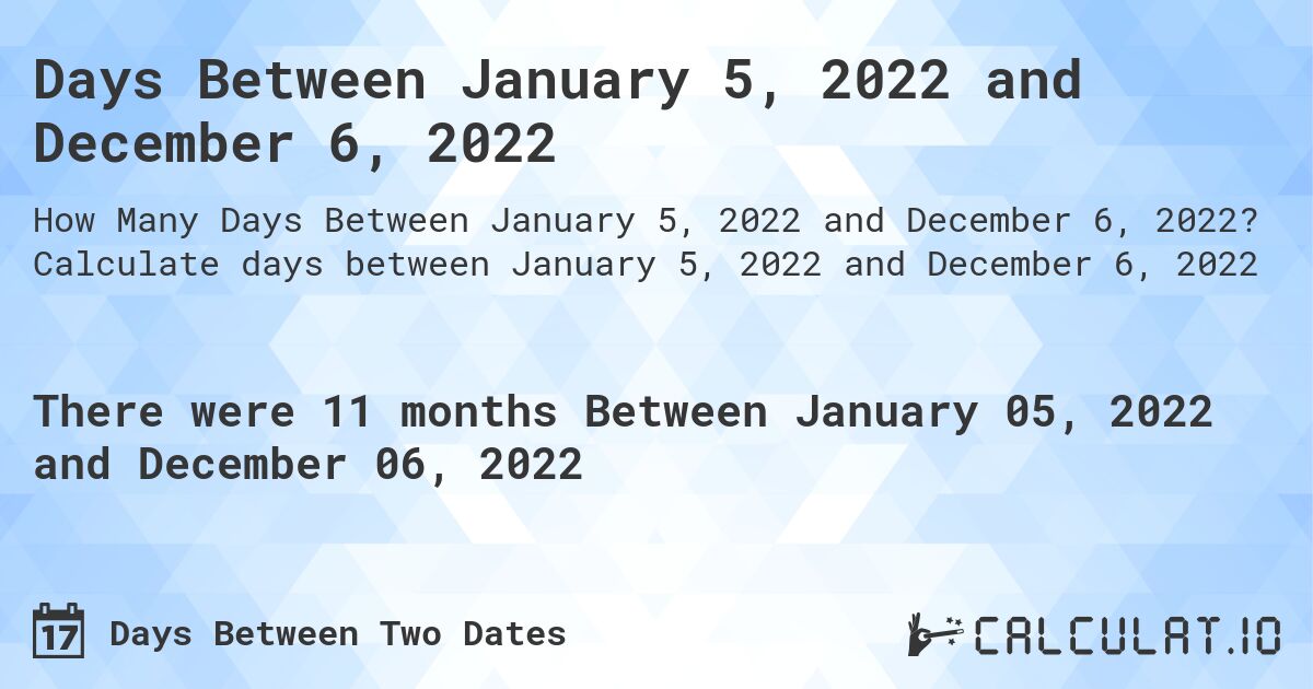 Days Between January 5, 2022 and December 6, 2022. Calculate days between January 5, 2022 and December 6, 2022