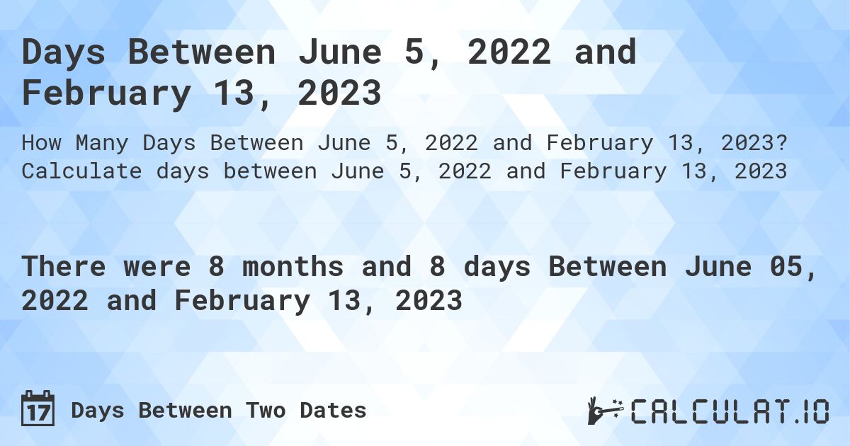 Days Between June 5, 2022 and February 13, 2023. Calculate days between June 5, 2022 and February 13, 2023