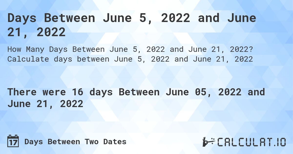 Days Between June 5, 2022 and June 21, 2022. Calculate days between June 5, 2022 and June 21, 2022