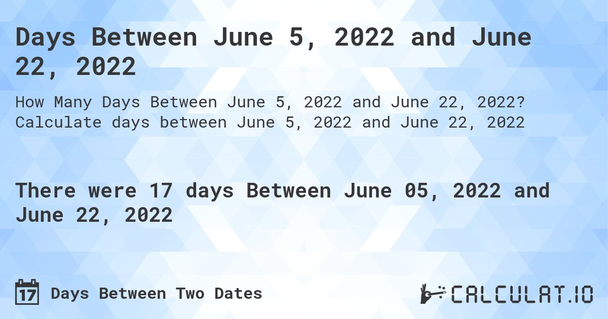 Days Between June 5, 2022 and June 22, 2022. Calculate days between June 5, 2022 and June 22, 2022