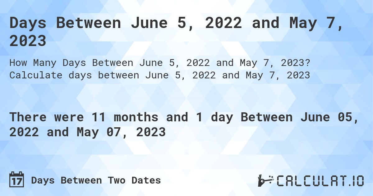 Days Between June 5, 2022 and May 7, 2023. Calculate days between June 5, 2022 and May 7, 2023