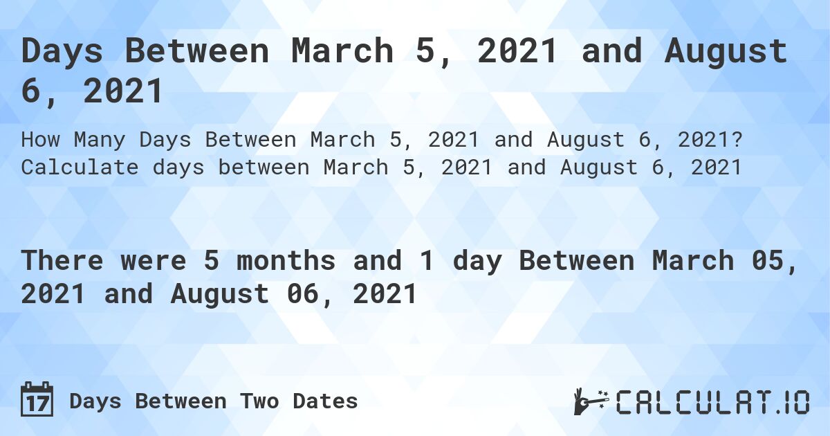 Days Between March 5, 2021 and August 6, 2021. Calculate days between March 5, 2021 and August 6, 2021
