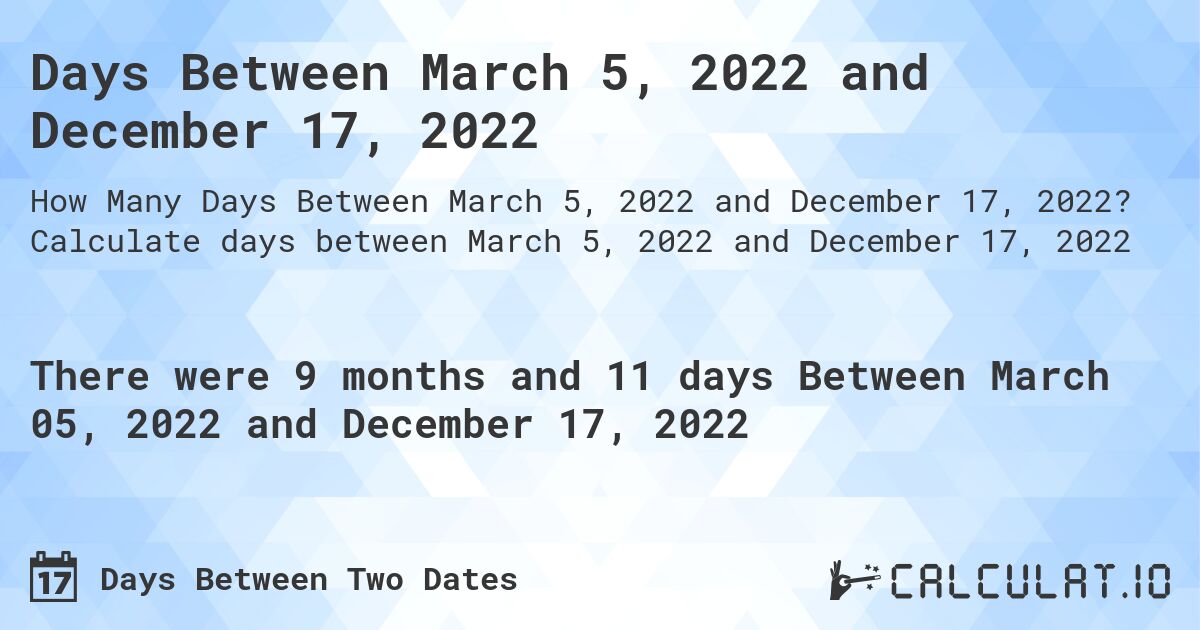 Days Between March 5, 2022 and December 17, 2022. Calculate days between March 5, 2022 and December 17, 2022