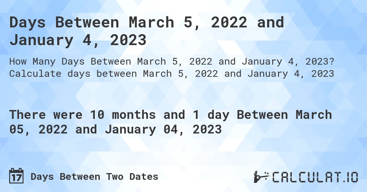 Days Between March 5, 2022 and January 4, 2023. Calculate days between March 5, 2022 and January 4, 2023